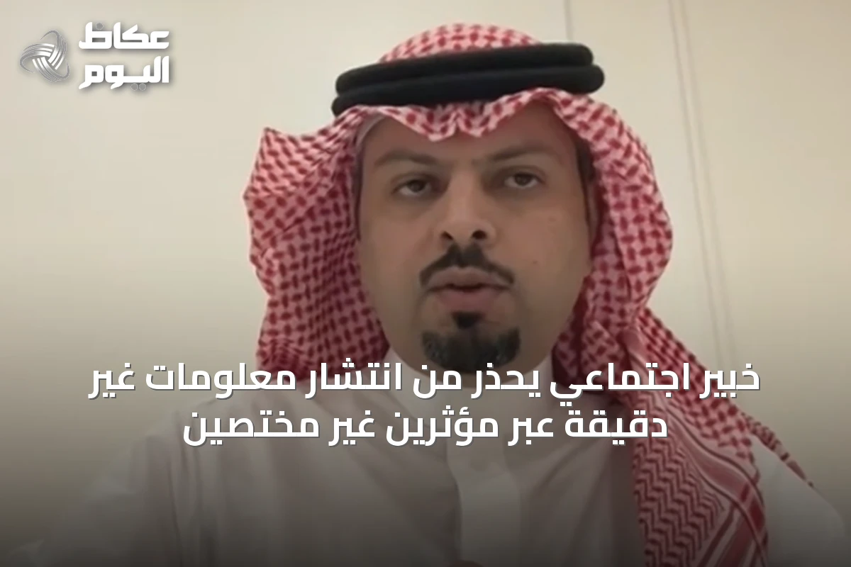 خبير اجتماعي يُحذر من انتشار معلومات غير دقيقة عبر مؤثرين غير مختصين