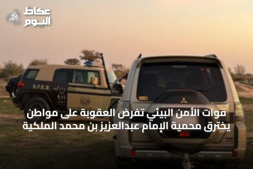 قوات الأمن البيئي تفرض العقوبة على مواطن يخترق محمية الإمام عبدالعزيز بن محمد الملكية