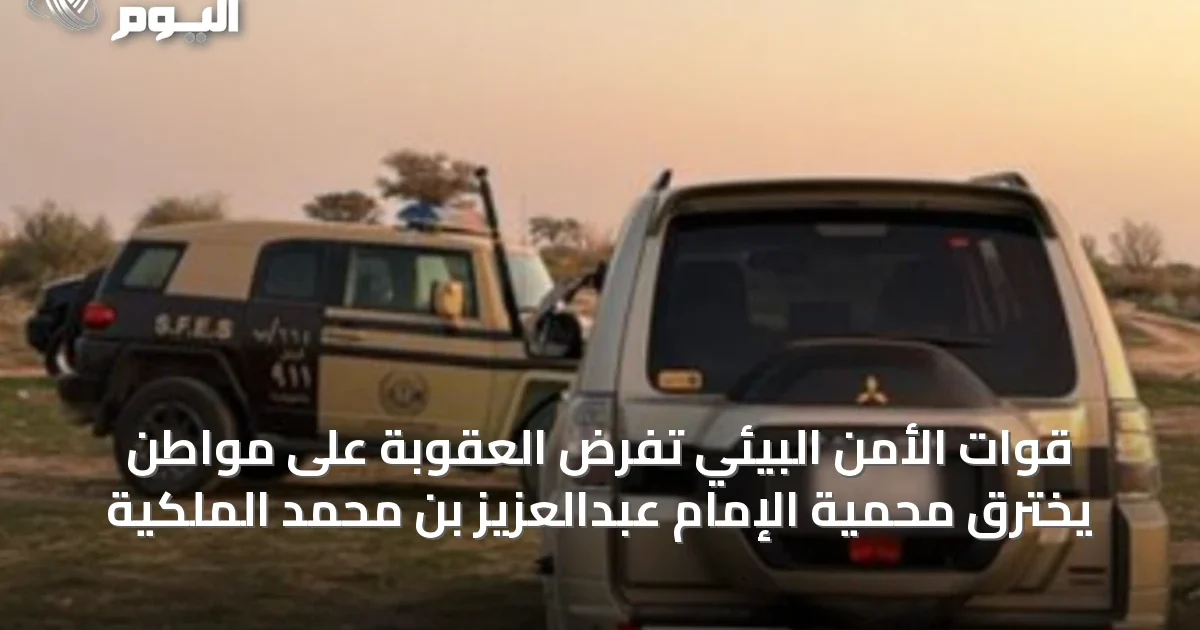 قوات الأمن البيئي تفرض العقوبة على مواطن يخترق محمية الإمام عبدالعزيز بن محمد الملكية