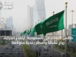 طقس الثلاثاء في السعودية: ارتفاع الحرارة، رياح نشطة وأمطار رعدية متوقعة
