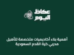 أهمية بناء أكاديميات متخصصة لتأهيل مدربي كرة القدم السعودية