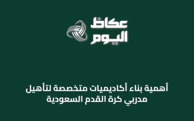 أهمية بناء أكاديميات متخصصة لتأهيل مدربي كرة القدم السعودية