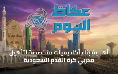 أهمية بناء أكاديميات متخصصة لتأهيل مدربي كرة القدم السعودية