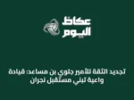 تجديد الثقة للأمير جلوي بن مساعد: قيادة واعية تبني مستقبل نجران