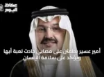 أمير عسير يطمئن على مصابي حادث لعبة أبها ويؤكد على سلامة الإنسان