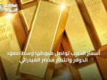 أسعار الذهب تواصل هبوطها وسط صعود الدولار وانتظار محضر الفيدرالي