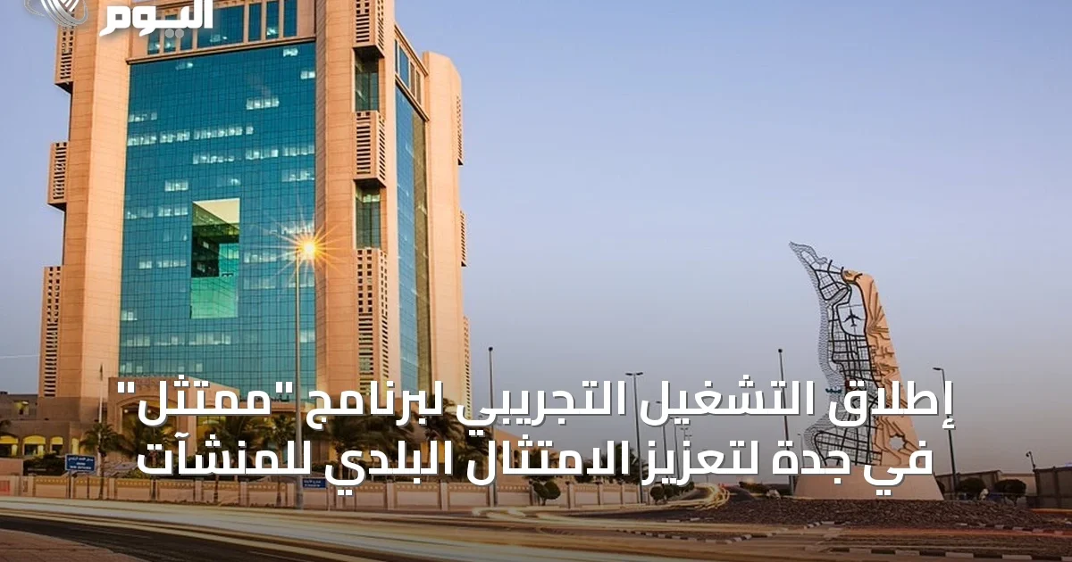 إطلاق التشغيل التجريبي لبرنامج “ممتثل” في جدة لتعزيز الامتثال البلدي للمنشآت