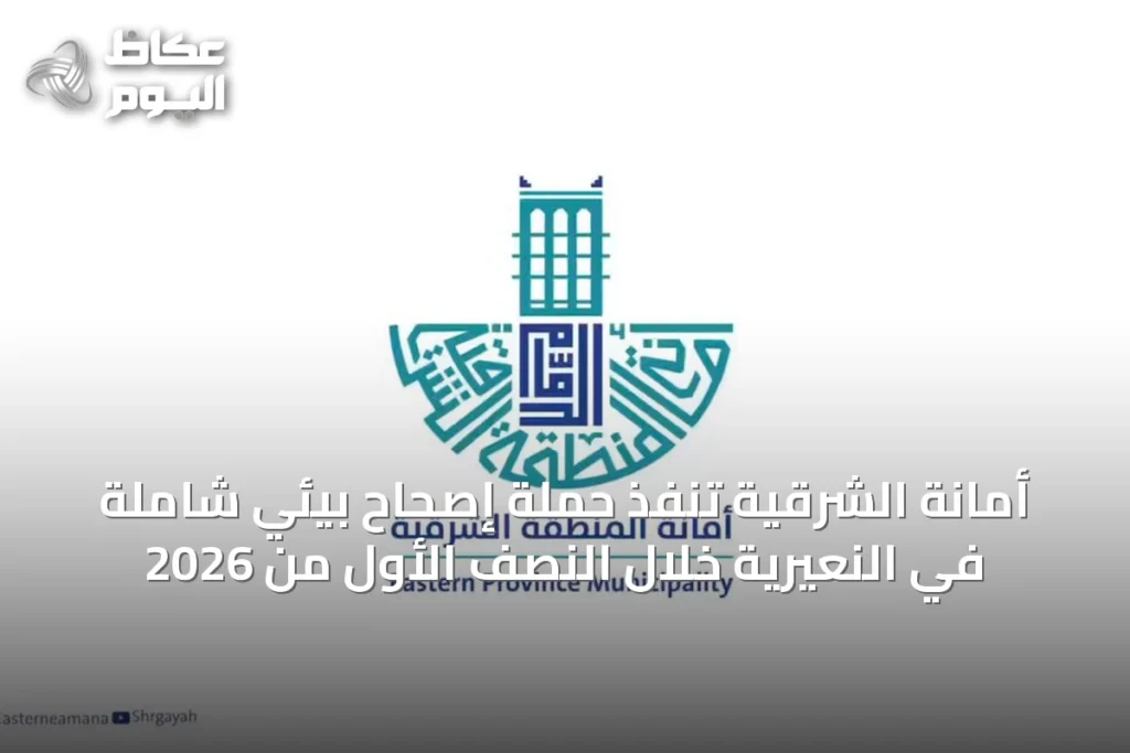 أمانة الشرقية تنفذ حملة إصحاح بيئي شاملة في النعيرية خلال النصف الأول من 2026