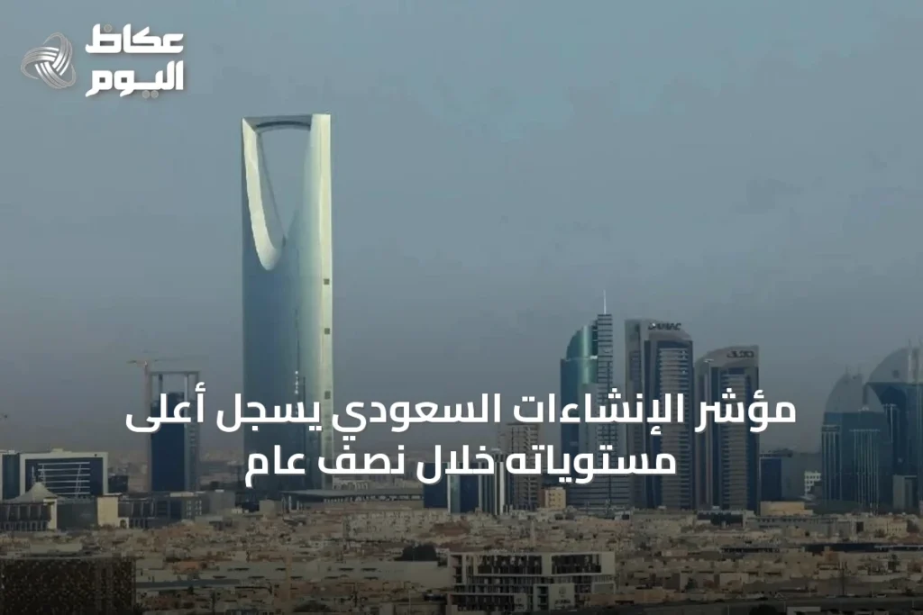مؤشر الإنشاءات السعودي يسجّل أعلى مستوياته خلال نصف عام