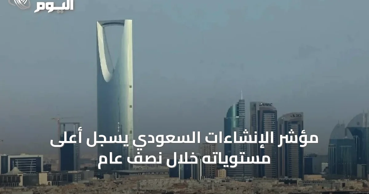 مؤشر الإنشاءات السعودي يسجّل أعلى مستوياته خلال نصف عام
