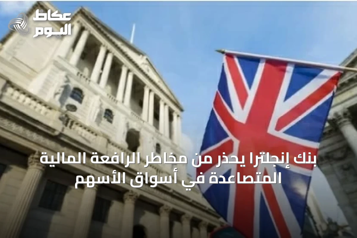 بنك إنجلترا يحذر من مخاطر الرافعة المالية المتصاعدة في أسواق الأسهم