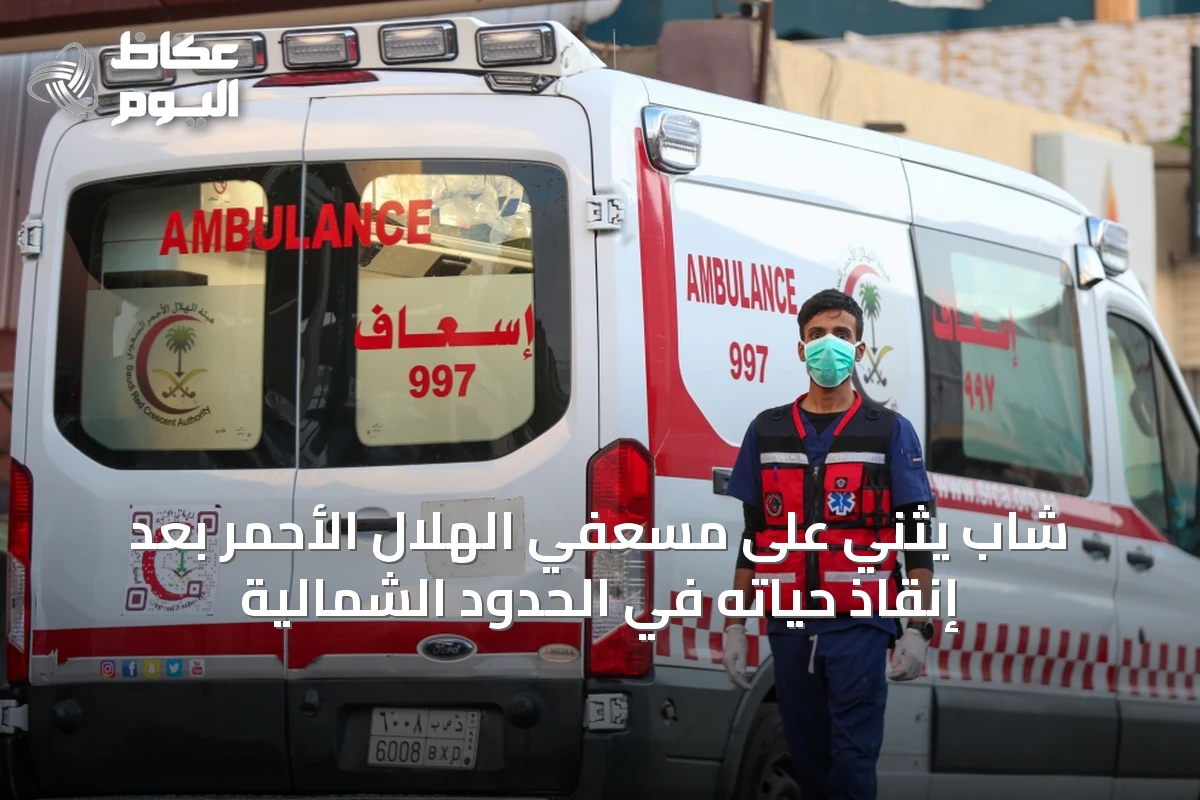 شاب يثني على مسعفي الهلال الأحمر بعد إنقاذ حياته في الحدود الشمالية
