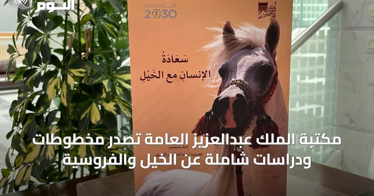 مكتبة الملك عبدالعزيز العامة تُصدر مخطوطات ودراسات شاملة عن الخيل والفروسية