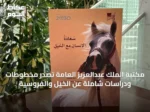 مكتبة الملك عبدالعزيز العامة تُصدر مخطوطات ودراسات شاملة عن الخيل والفروسية