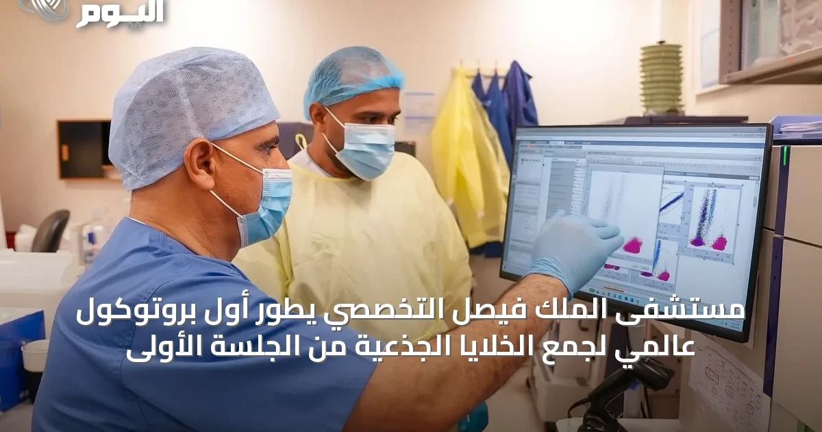 مستشفى الملك فيصل التخصصي يطور أول بروتوكول عالمي لجمع الخلايا الجذعية من الجلسة الأولى