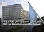 تقرير أممي: السعودية ضمن أبرز الوجهات الاستثمارية للاقتصادات الناشئة في 2026
