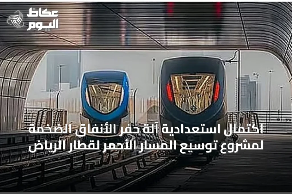 اكتمال استعدادية آلة حفر الأنفاق الضخمة لمشروع توسيع المسار الأحمر لقطار الرياض