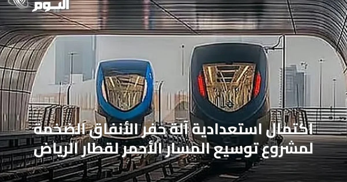 اكتمال استعدادية آلة حفر الأنفاق الضخمة لمشروع توسيع المسار الأحمر لقطار الرياض