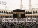 وزارة الحج والعمرة تدعو لاستخدام تطبيق نسك لتسهيل الخدمات خلال الرحلة الإيمانية
