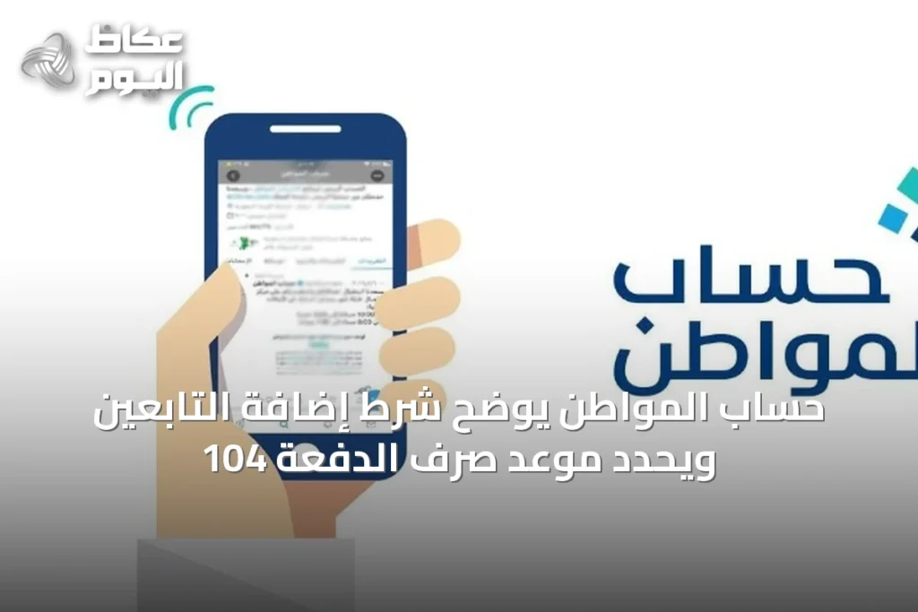 حساب المواطن يوضح شرط إضافة التابعين ويحدد موعد صرف الدفعة 104