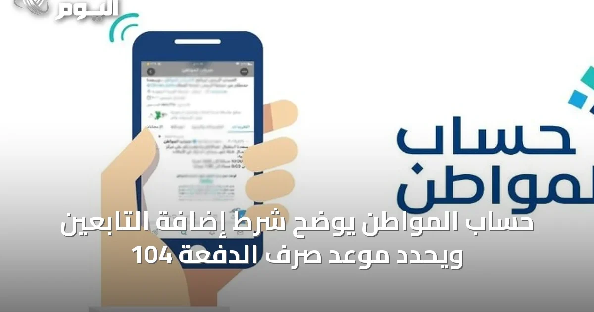 حساب المواطن يوضح شرط إضافة التابعين ويحدد موعد صرف الدفعة 104
