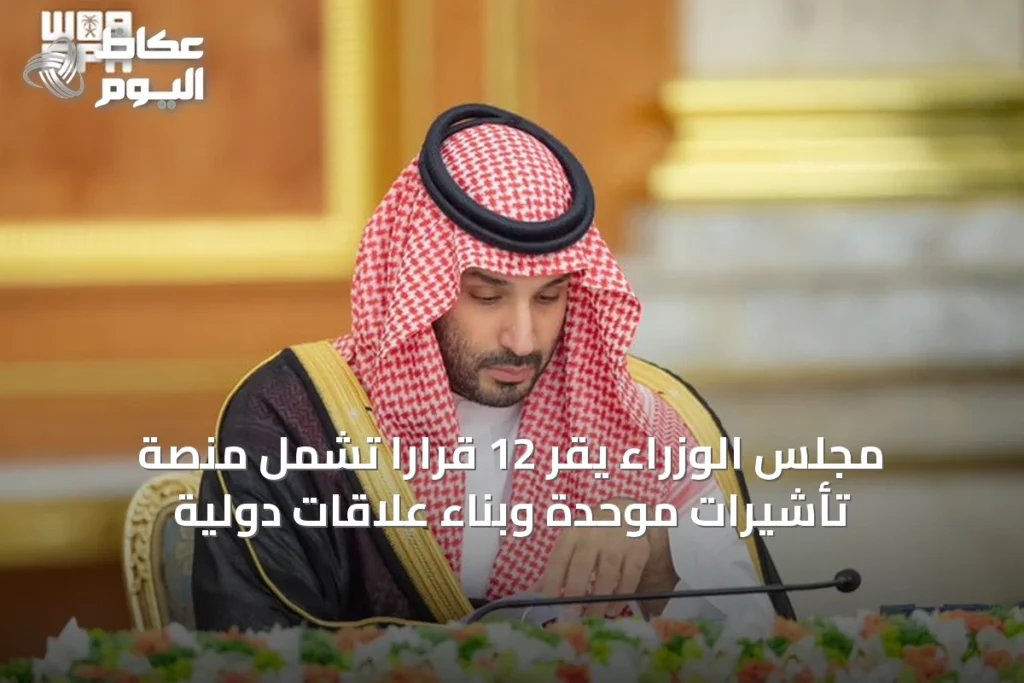 مجلس الوزراء يقر 12 قرارًا تشمل منصة تأشيرات موحدة وبناء علاقات دولية