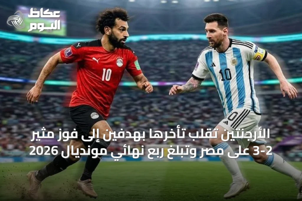 الأرجنتين تُقلب تأخرها بهدفين إلى فوز مثير 3-2 على مصر وتبلغ ربع نهائي مونديال 2026