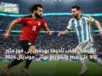 الأرجنتين تُقلب تأخرها بهدفين إلى فوز مثير 3-2 على مصر وتبلغ ربع نهائي مونديال 2026