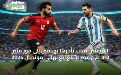 الأرجنتين تُقلب تأخرها بهدفين إلى فوز مثير 3-2 على مصر وتبلغ ربع نهائي مونديال 2026