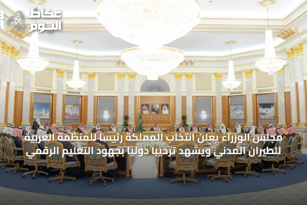 مجلس الوزراء يعلن انتخاب المملكة رئيسًا للمنظمة العربية للطيران المدني ويشهد ترحيبًا دوليًا بجهود التعليم الرقمي