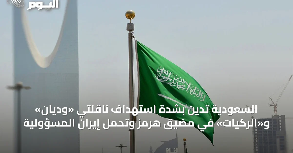 السعودية تدين بشدة استهداف ناقلتي «وديان» و«الركيات» في مضيق هرمز وتحمّل إيران المسؤولية