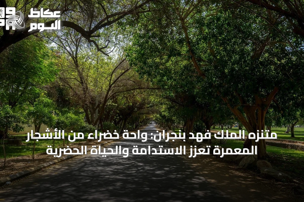 متنزه الملك فهد بنجران: واحة خضراء من الأشجار المعمرة تعزز الاستدامة والحياة الحضرية
