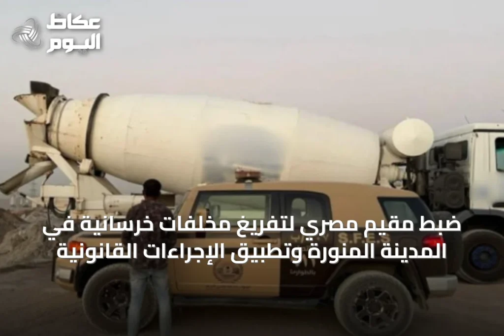 ضبط مقيم مصري لتفريغ مخلفات خرسانية في المدينة المنورة وتطبيق الإجراءات القانونية