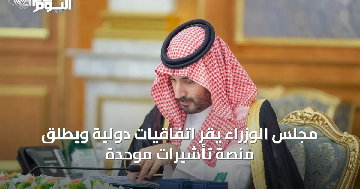 مجلس الوزراء يقر اتفاقيات دولية ويطلق منصة تأشيرات موحدة