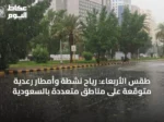 طقس الأربعاء: رياح نشطة وأمطار رعدية متوقعة على مناطق متعددة بالسعودية