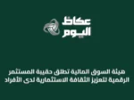 هيئة السوق المالية تُطلق حقيبة المستثمر الرقمية لتعزيز الثقافة الاستثمارية لدى الأفراد
