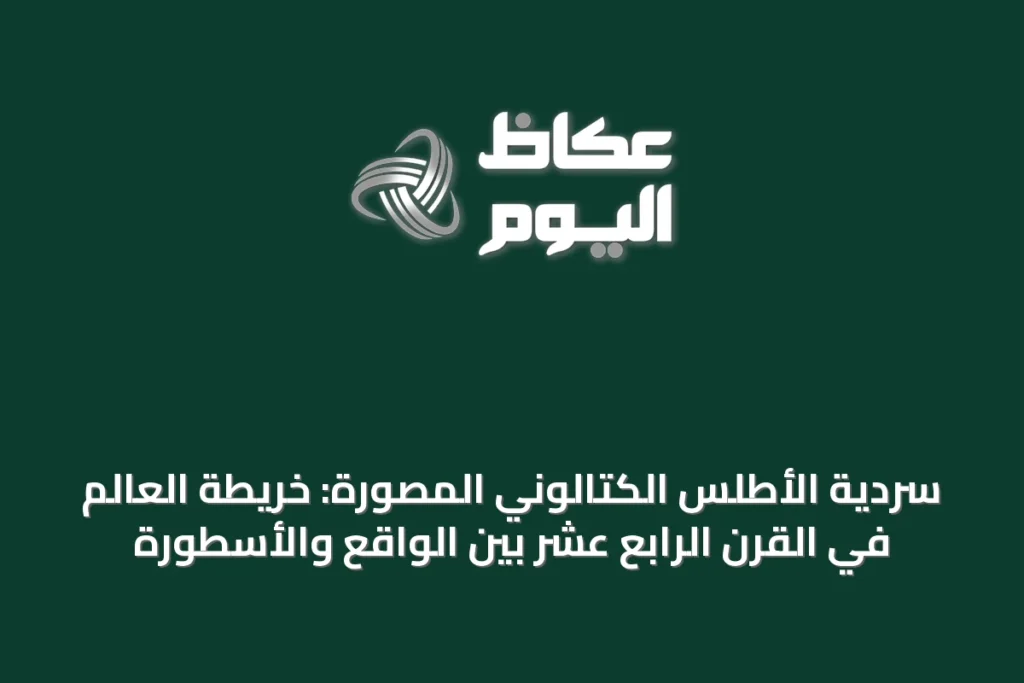 سردية الأطلس الكتالوني المصوّرة: خريطة العالم في القرن الرابع عشر بين الواقع والأسطورة