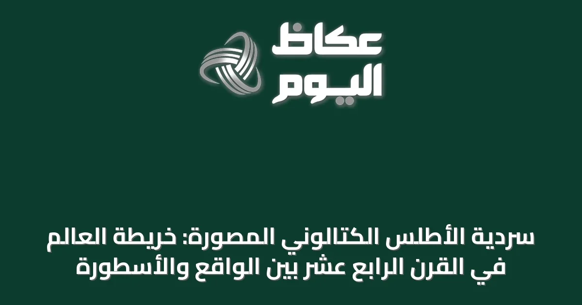 سردية الأطلس الكتالوني المصوّرة: خريطة العالم في القرن الرابع عشر بين الواقع والأسطورة