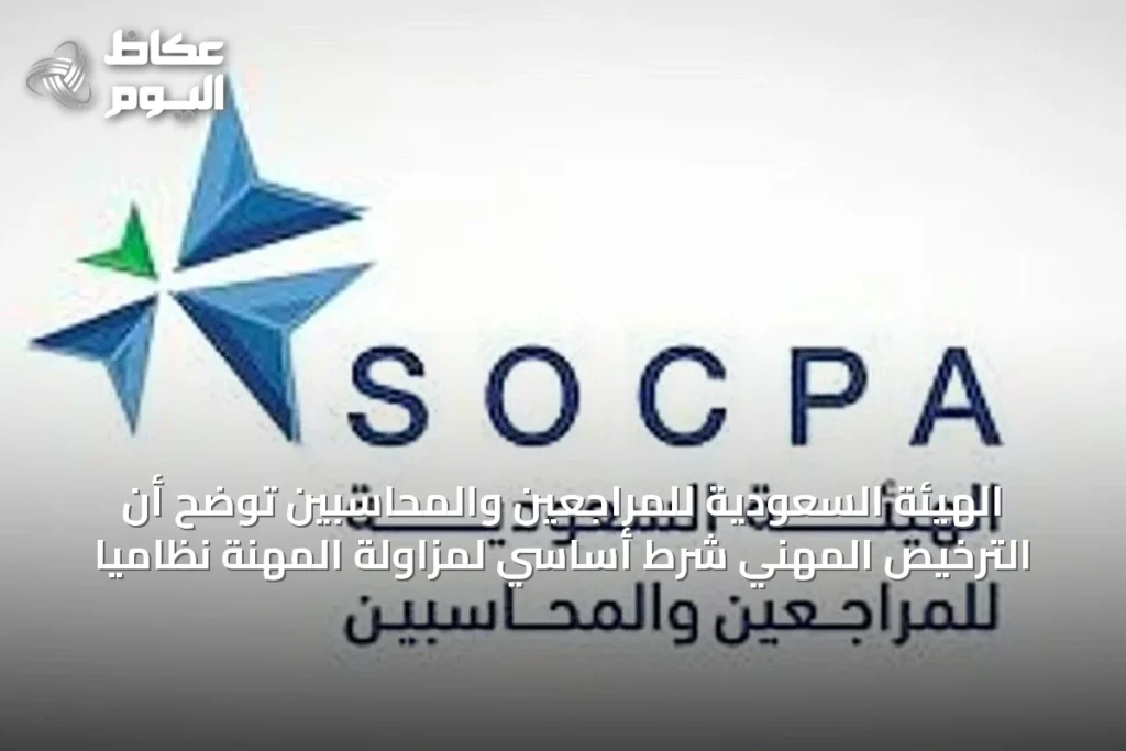الهيئة السعودية للمراجعين والمحاسبين توضح أن الترخيص المهني شرط أساسي لمزاولة المهنة نظامياً