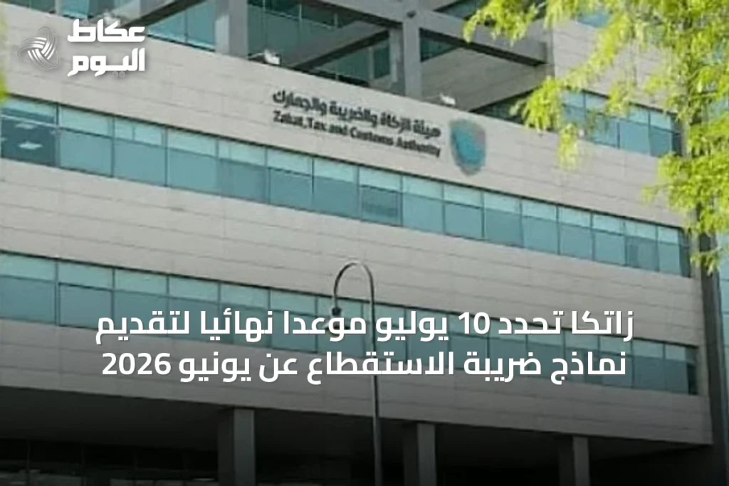 زاتكا تحدد 10 يوليو موعداً نهائياً لتقديم نماذج ضريبة الاستقطاع عن يونيو 2026