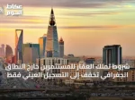 شروط تملك العقار للمستثمرين خارج النطاق الجغرافي تخفف إلى التسجيل العيني فقط