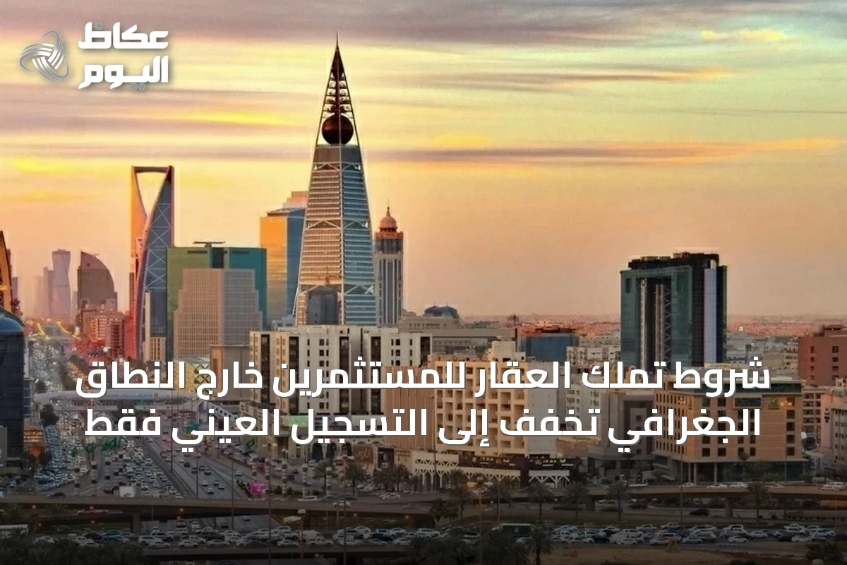 شروط تملك العقار للمستثمرين خارج النطاق الجغرافي تخفف إلى التسجيل العيني فقط