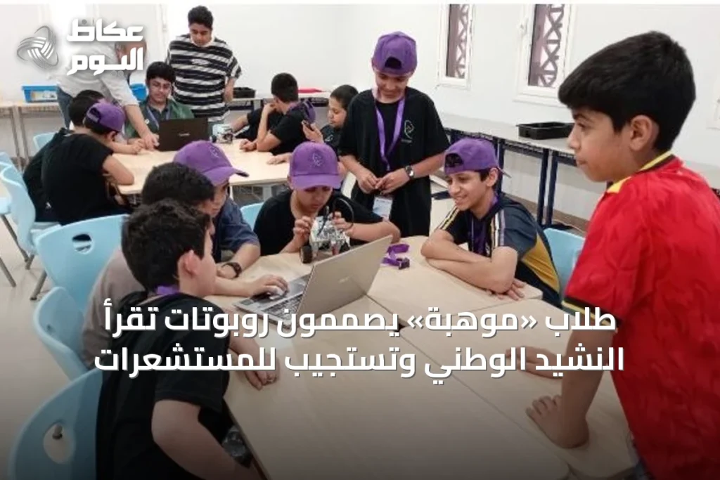 طلاب «موهبة» يصممون روبوتات تقرأ النشيد الوطني وتستجيب للمستشعرات