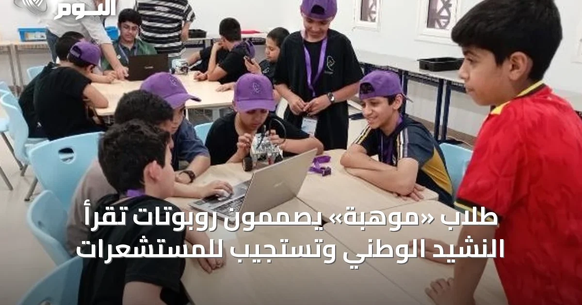طلاب «موهبة» يصممون روبوتات تقرأ النشيد الوطني وتستجيب للمستشعرات