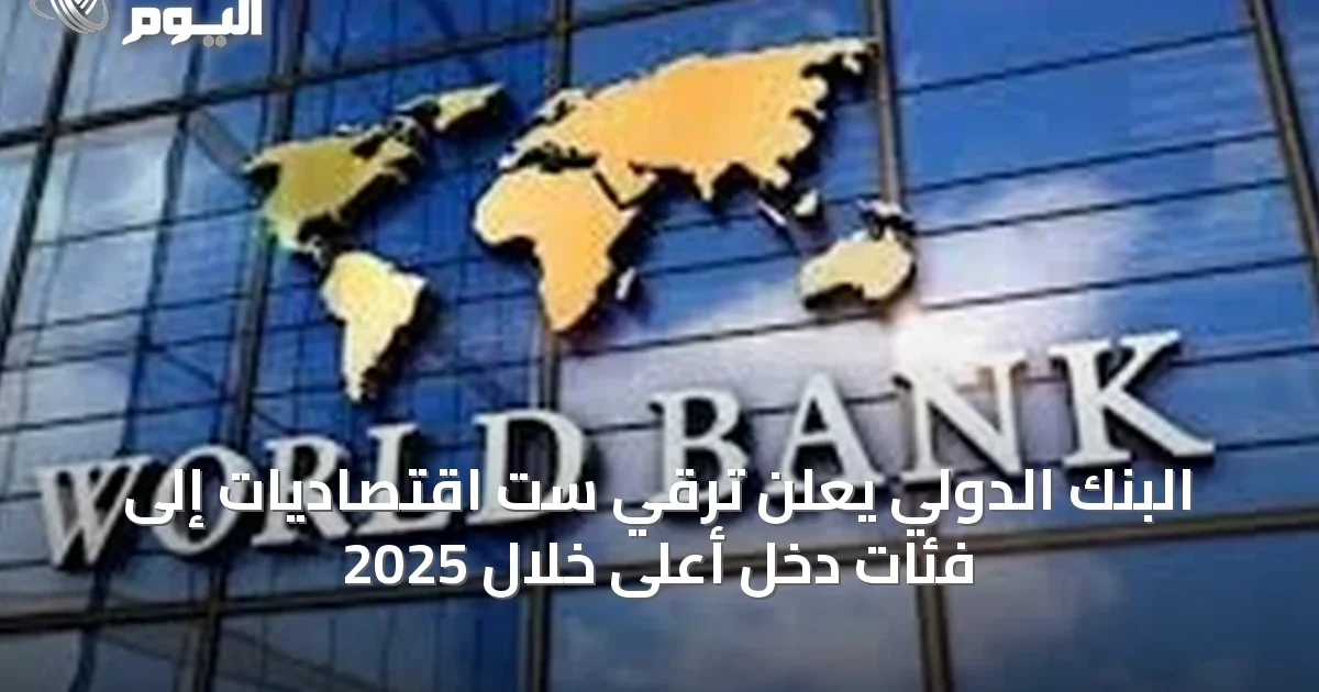 البنك الدولي يعلن ترقي ست اقتصاديات إلى فئات دخل أعلى خلال 2025