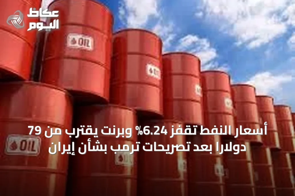 أسعار النفط تقفز 6.24% وبرنت يقترب من 79 دولاراً بعد تصريحات ترمب بشأن إيران