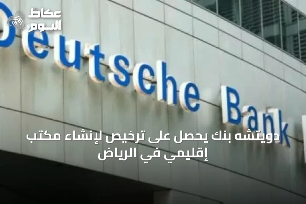 دويتشه بنك يحصل على ترخيص لإنشاء مكتب إقليمي في الرياض