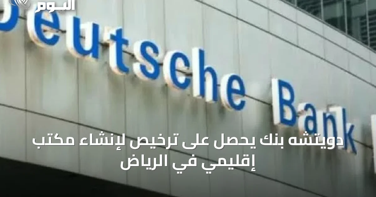 دويتشه بنك يحصل على ترخيص لإنشاء مكتب إقليمي في الرياض