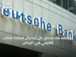 دويتشه بنك يحصل على ترخيص لإنشاء مكتب إقليمي في الرياض