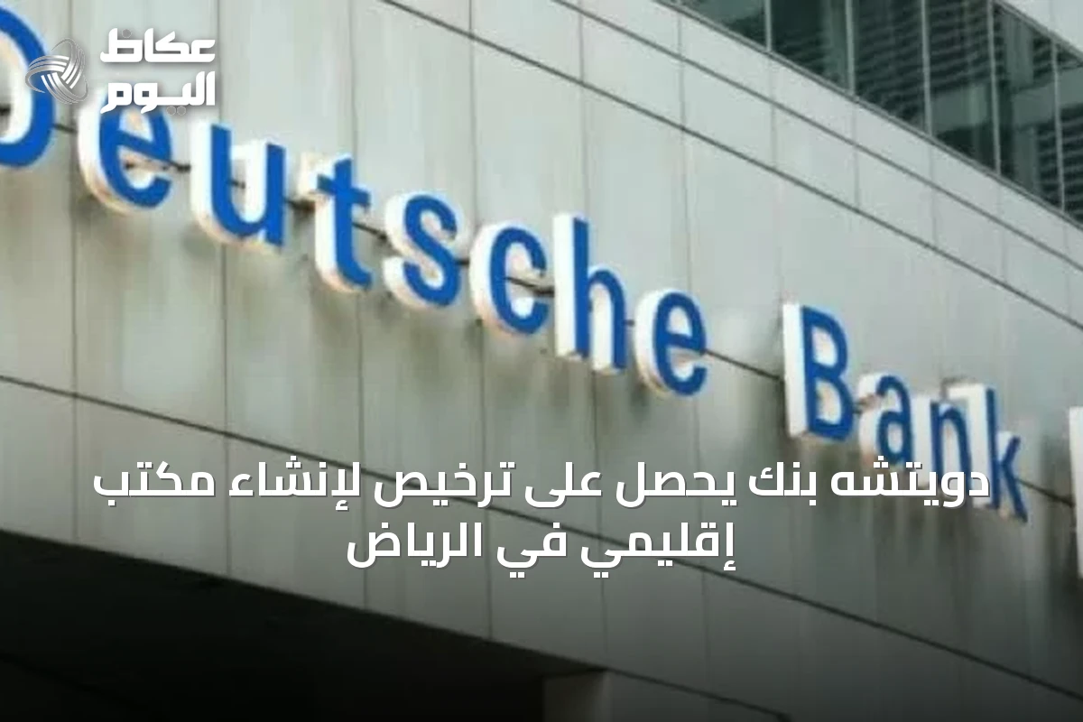 دويتشه بنك يحصل على ترخيص لإنشاء مكتب إقليمي في الرياض